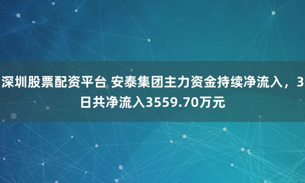深圳股票配资平台 安泰集团主力资金持续净流入，3日共净流入3559.70万元