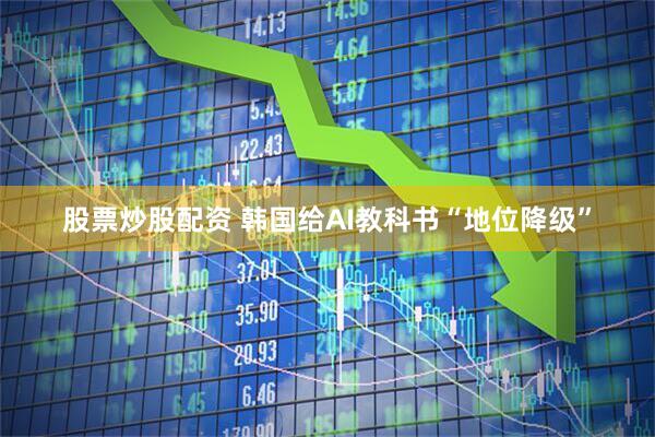 股票炒股配资 韩国给AI教科书“地位降级”