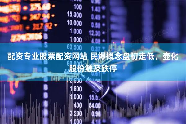 配资专业股票配资网站 民爆概念盘初走低，壶化股份触及跌停