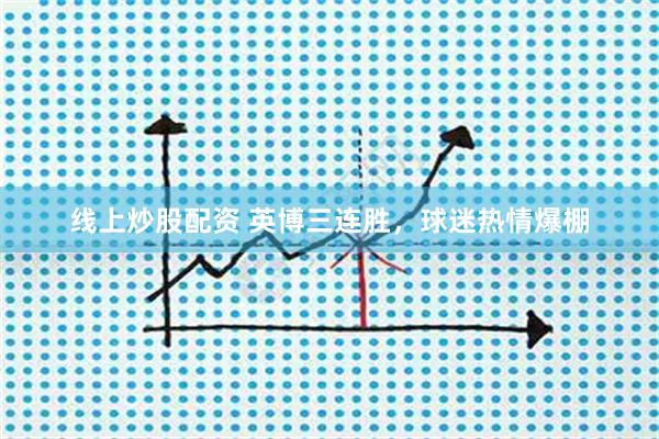 线上炒股配资 英博三连胜，球迷热情爆棚