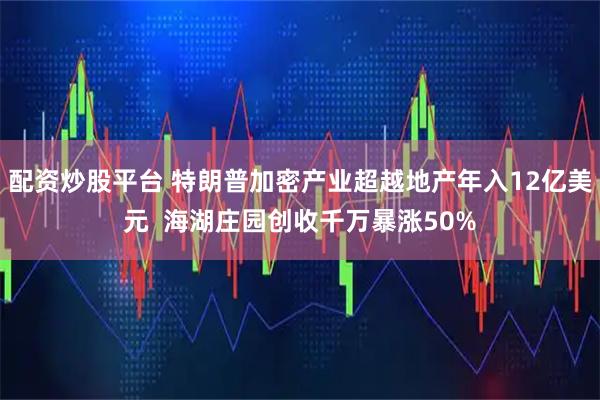 配资炒股平台 特朗普加密产业超越地产年入12亿美元  海湖庄园创收千万暴涨50%